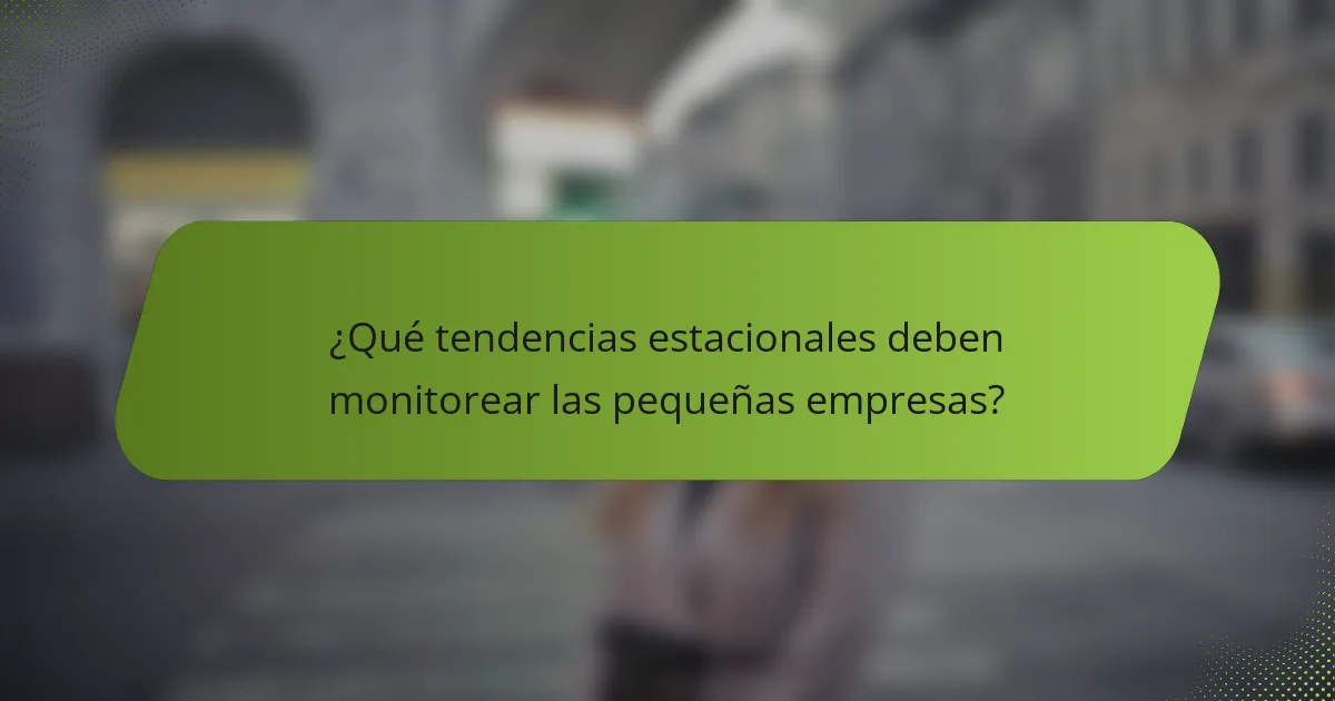 ¿Qué tendencias estacionales deben monitorear las pequeñas empresas?